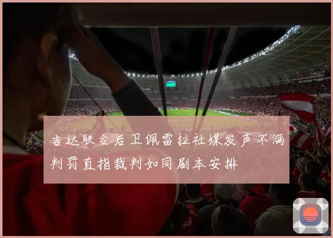 吉达联合后卫佩雷拉社媒发声不满判罚直指裁判如同剧本安排