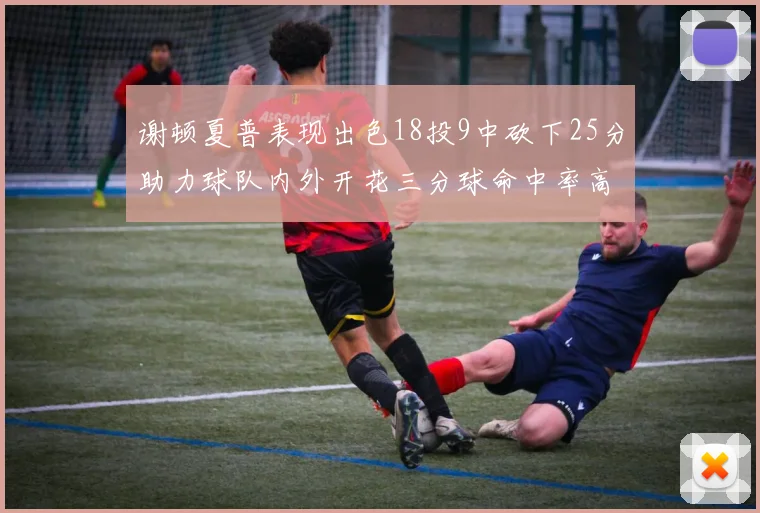 谢顿夏普表现出色18投9中砍下25分助力球队内外开花三分球命中率高达50