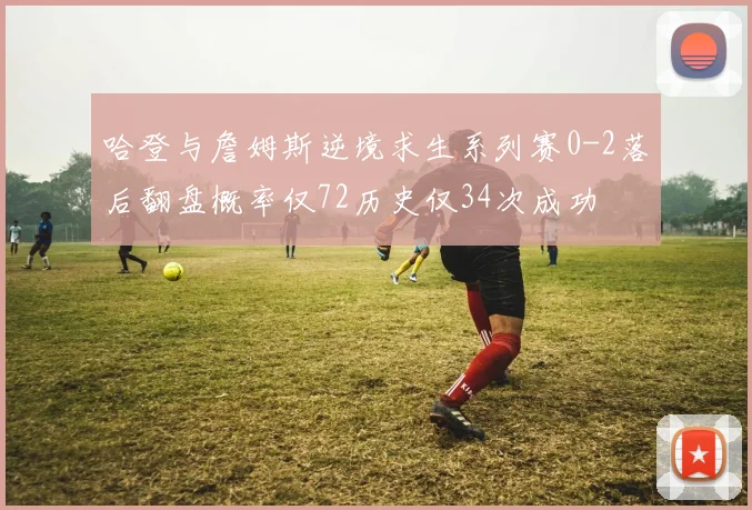哈登与詹姆斯逆境求生系列赛0-2落后翻盘概率仅72历史仅34次成功