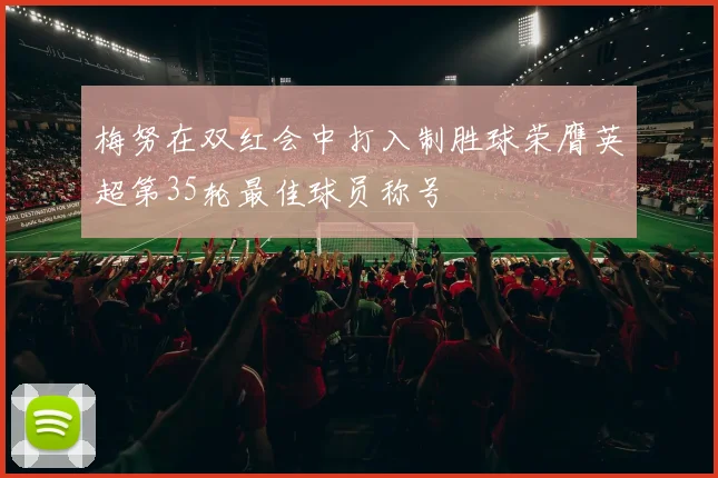 梅努在双红会中打入制胜球荣膺英超第35轮最佳球员称号