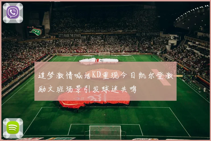 追梦激情喊话KD重现今日凯尔登激励文班场景引发球迷共鸣