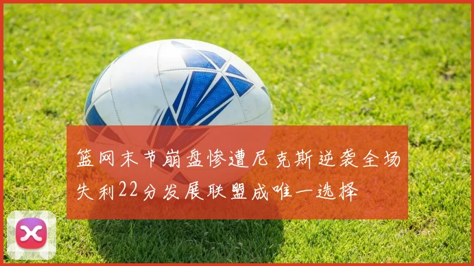 篮网末节崩盘惨遭尼克斯逆袭全场失利22分发展联盟成唯一选择