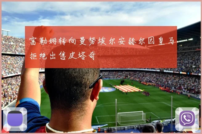 富勒姆转向曼努埃尔安赫尔因皇马拒绝出售皮塔奇
