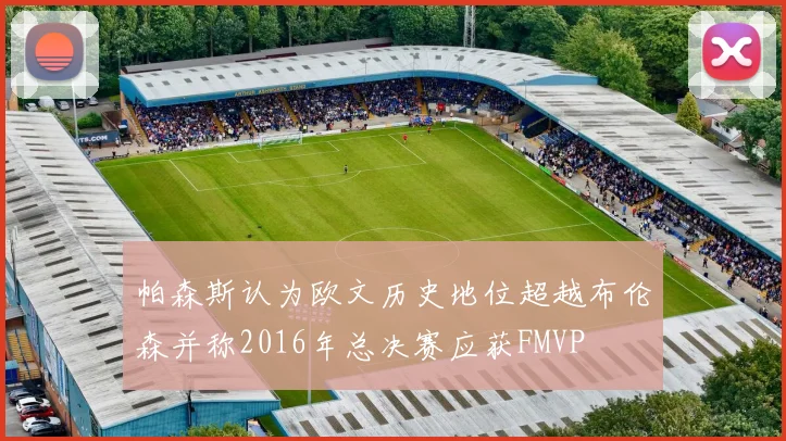 帕森斯认为欧文历史地位超越布伦森并称2016年总决赛应获FMVP