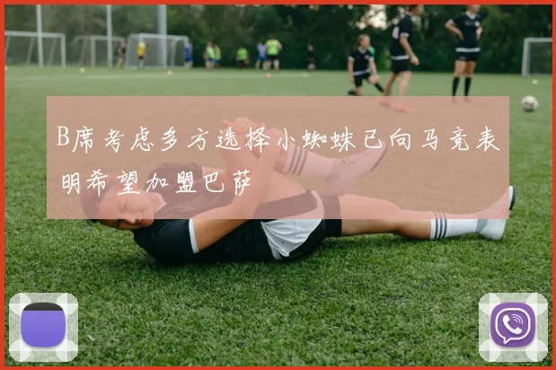 B席考虑多方选择小蜘蛛已向马竞表明希望加盟巴萨