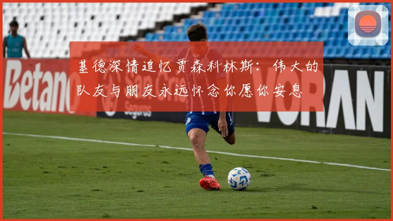 基德深情追忆贾森科林斯：伟大的队友与朋友永远怀念你愿你安息
