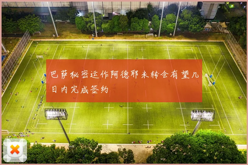 巴萨秘密运作阿德耶米转会有望几日内完成签约