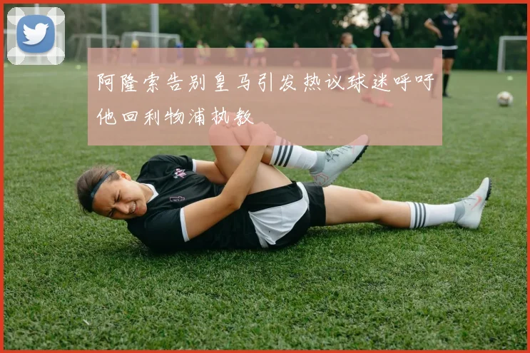 阿隆索告别皇马引发热议球迷呼吁他回利物浦执教