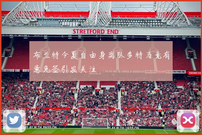 布兰特今夏自由身离队多特马竞有意免签引发关注