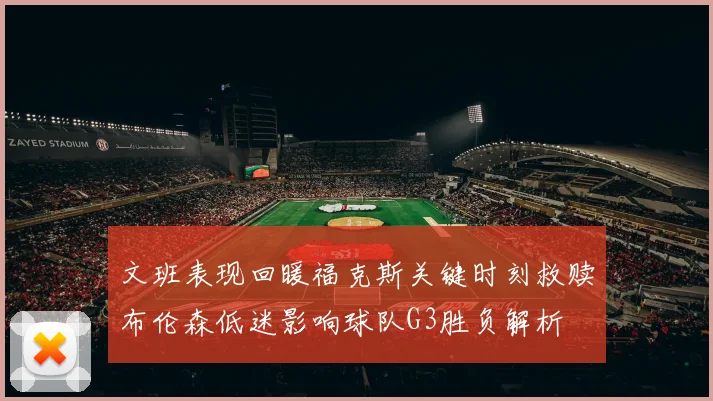 文班表现回暖福克斯关键时刻救赎布伦森低迷影响球队G3胜负解析