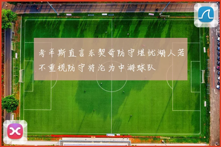 考辛斯直言东契奇防守堪忧湖人若不重视防守将沦为中游球队